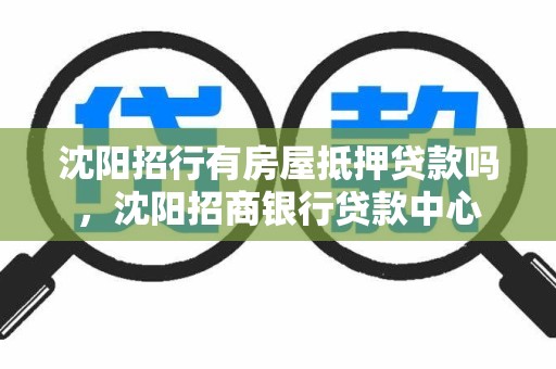 沈阳招行有房屋抵押贷款吗，沈阳招商银行贷款中心