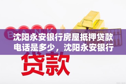 沈阳永安银行房屋抵押贷款电话是多少，沈阳永安银行房屋抵押贷款电话是多少号