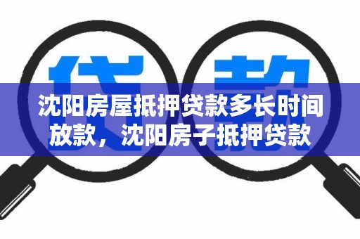 沈阳房屋抵押贷款多长时间放款，沈阳房子抵押贷款