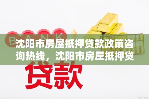 沈阳市房屋抵押贷款政策咨询热线，沈阳市房屋抵押贷款政策咨询热线电话