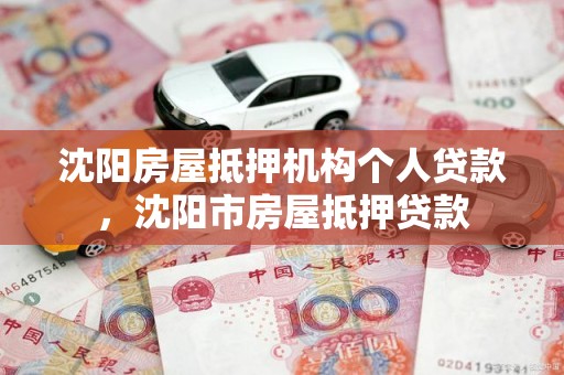 沈阳房屋抵押机构个人贷款，沈阳市房屋抵押贷款
