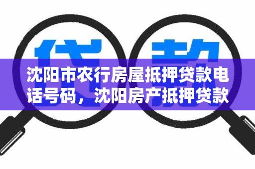 沈阳市农行房屋抵押贷款电话号码，沈阳房产抵押贷款电话