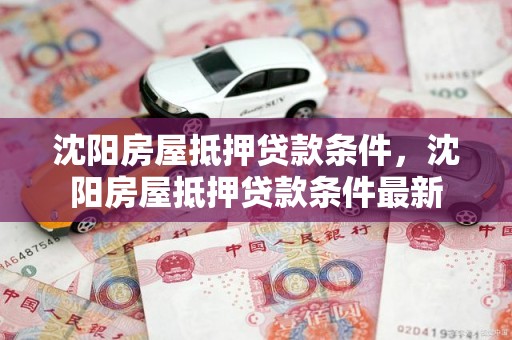 沈阳房屋抵押贷款条件，沈阳房屋抵押贷款条件最新