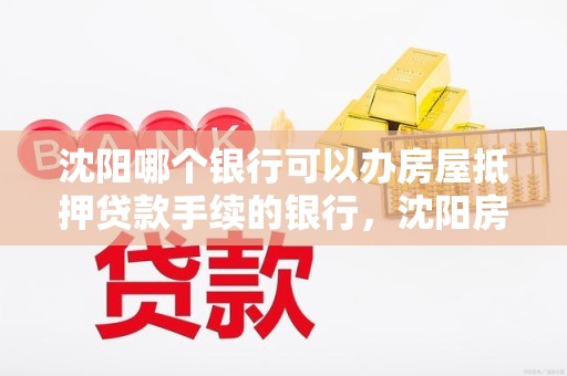 沈阳哪个银行可以办房屋抵押贷款手续的银行,沈阳房子抵押去哪个银行