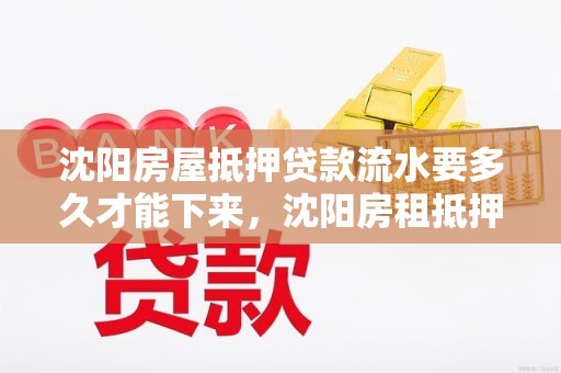 沈阳房屋抵押贷款流水要多久才能下来，沈阳房租抵押贷款