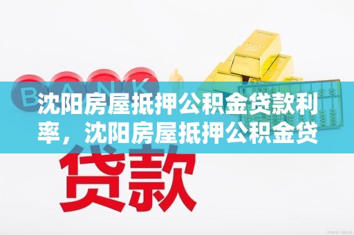 沈阳房屋抵押公积金贷款利率，沈阳房屋抵押公积金贷款利率