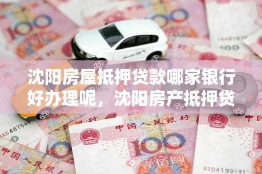 沈阳房屋抵押贷款哪家银行好办理呢，沈阳房产抵押贷款哪家银行好办