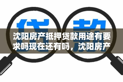沈阳房产抵押贷款用途有要求吗现在还有吗，沈阳房产抵押贷款用途有要求吗现在还有吗多少钱