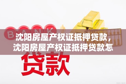 沈阳房屋产权证抵押贷款，沈阳房屋产权证抵押贷款怎么办理