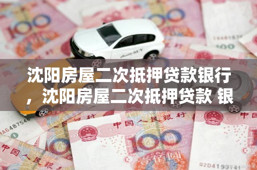 沈阳房屋二次抵押贷款银行，沈阳房屋二次抵押贷款 银行