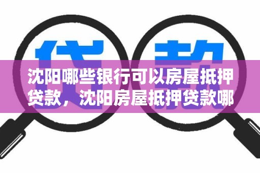 沈阳哪些银行可以房屋抵押贷款，沈阳房屋抵押贷款哪个银行利率低