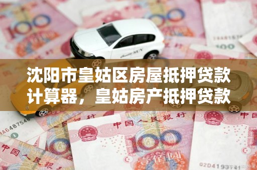 沈阳市皇姑区房屋抵押贷款计算器，皇姑房产抵押贷款