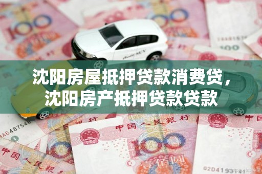 沈阳房屋抵押贷款消费贷，沈阳房产抵押贷款贷款