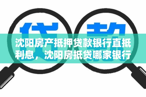 沈阳房产抵押贷款银行直抵利息，沈阳房抵贷哪家银行利率低