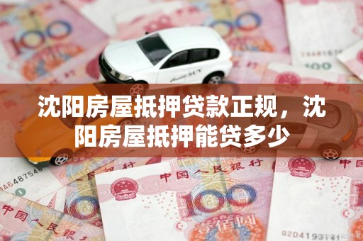 沈阳房屋抵押贷款正规，沈阳房屋抵押能贷多少