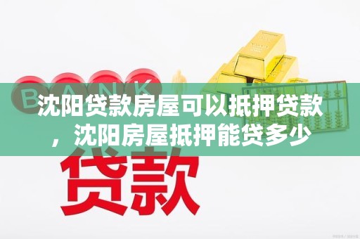 沈阳贷款房屋可以抵押贷款，沈阳房屋抵押能贷多少