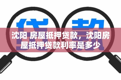 沈阳 房屋抵押贷款，沈阳房屋抵押贷款利率是多少