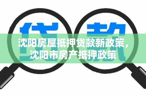 沈阳房屋抵押贷款新政策，沈阳市房产抵押政策