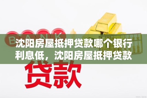 沈阳房屋抵押贷款哪个银行利息低，沈阳房屋抵押贷款哪个银行利率低