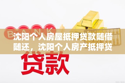 沈阳个人房屋抵押贷款随借随还，沈阳个人房产抵押贷款