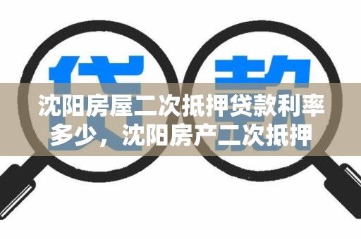 沈阳房屋二次抵押贷款利率多少，沈阳房产二次抵押
