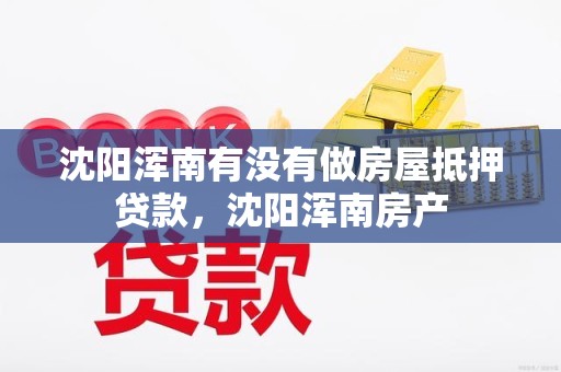 沈阳浑南有没有做房屋抵押贷款，沈阳浑南房产