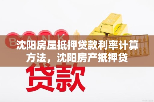 沈阳房屋抵押贷款利率计算方法，沈阳房产抵押贷