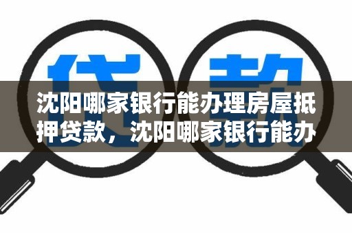 沈阳哪家银行能办理房屋抵押贷款，沈阳哪家银行能办理房屋抵押贷款手续