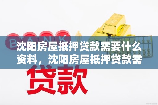 沈阳房屋抵押贷款需要什么资料，沈阳房屋抵押贷款需要什么资料和材料