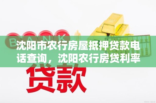 沈阳市农行房屋抵押贷款电话查询，沈阳农行房贷利率最新消息2021