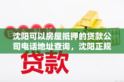 沈阳可以房屋抵押的贷款公司电话地址查询，沈阳正规贷款抵押