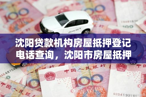 沈阳贷款机构房屋抵押登记电话查询，沈阳市房屋抵押贷款