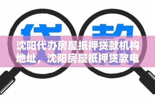 沈阳代办房屋抵押贷款机构地址，沈阳房屋抵押贷款电话