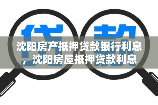 沈阳房产抵押贷款银行利息，沈阳房屋抵押贷款利息
