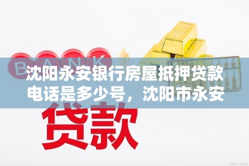沈阳永安银行房屋抵押贷款电话是多少号，沈阳市永安银行