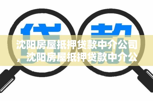 沈阳房屋抵押贷款中介公司，沈阳房屋抵押贷款中介公司电话