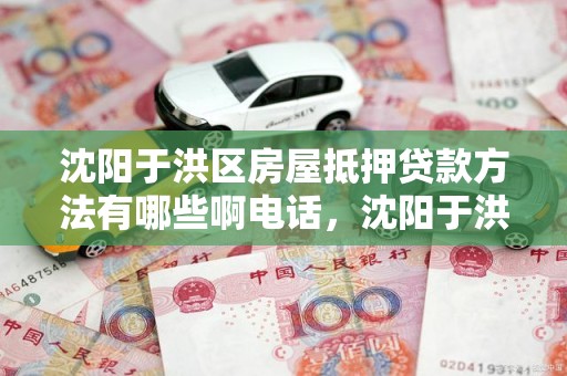 沈阳于洪区房屋抵押贷款方法有哪些啊电话，沈阳于洪区房产