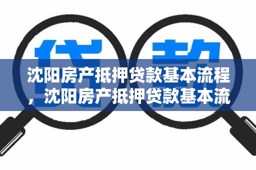 沈阳房产抵押贷款基本流程,沈阳房产抵押贷款基本流程是什么
