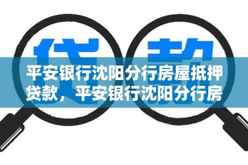平安银行沈阳分行房屋抵押贷款,平安银行沈阳分行房屋抵押贷款怎么样