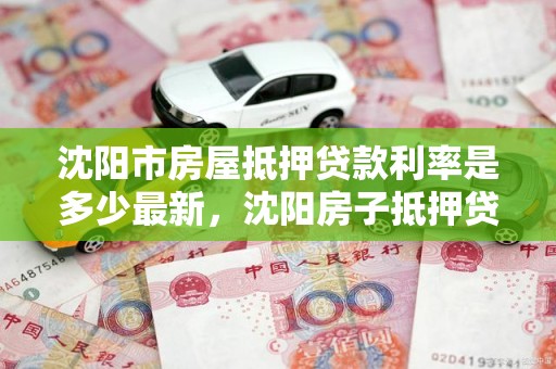 沈阳市房屋抵押贷款利率是多少最新,沈阳房子抵押贷款