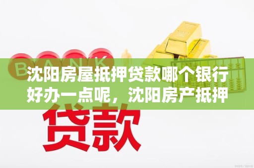 沈阳房屋抵押贷款哪个银行好办一点呢，沈阳房产抵押贷款哪家银行好办