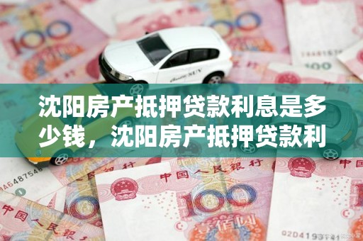 沈阳房产抵押贷款利息是多少钱，沈阳房产抵押贷款利息是多少钱啊