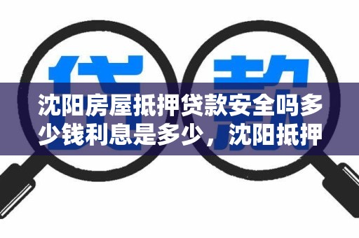 沈阳房屋抵押贷款安全吗多少钱利息是多少，沈阳抵押贷款最新政策