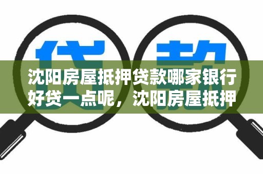 沈阳房屋抵押贷款哪家银行好贷一点呢，沈阳房屋抵押贷款哪家银行好贷一点呢多少钱