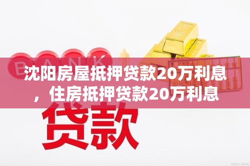 沈阳房屋抵押贷款20万利息，住房抵押贷款20万利息