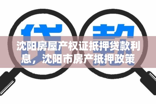 沈阳房屋产权证抵押贷款利息，沈阳市房产抵押政策