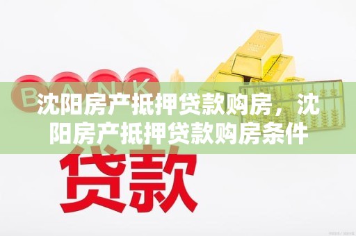 沈阳房产抵押贷款购房，沈阳房产抵押贷款购房条件
