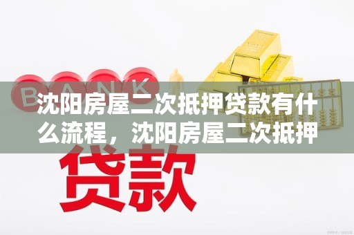 沈阳房屋二次抵押贷款有什么流程，沈阳房屋二次抵押贷款有什么流程吗