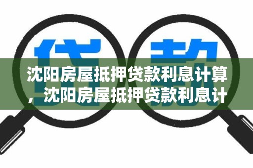 沈阳房屋抵押贷款利息计算，沈阳房屋抵押贷款利息计算公式