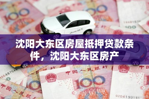 沈阳大东区房屋抵押贷款条件，沈阳大东区房产